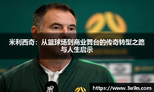 米利西奇：从篮球场到商业舞台的传奇转型之路与人生启示