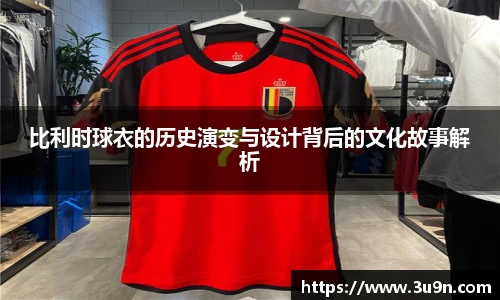 比利时球衣的历史演变与设计背后的文化故事解析
