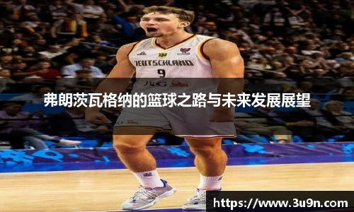 弗朗茨瓦格纳的篮球之路与未来发展展望