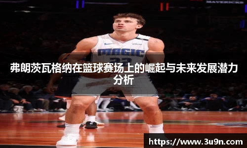 弗朗茨瓦格纳在篮球赛场上的崛起与未来发展潜力分析