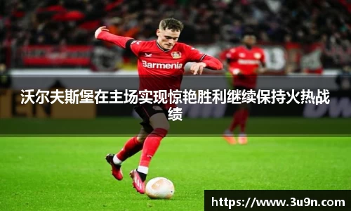 沃尔夫斯堡在主场实现惊艳胜利继续保持火热战绩