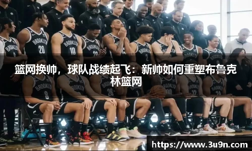 篮网换帅，球队战绩起飞：新帅如何重塑布鲁克林篮网