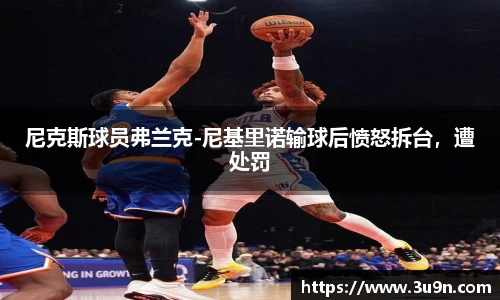 尼克斯球员弗兰克-尼基里诺输球后愤怒拆台，遭处罚