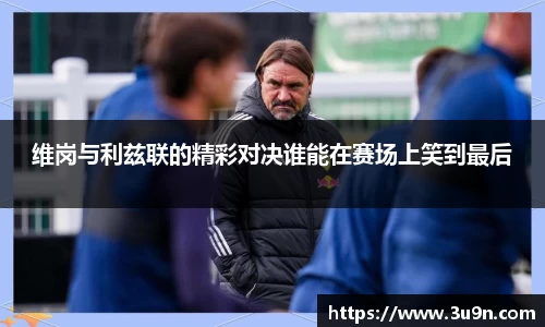 维岗与利兹联的精彩对决谁能在赛场上笑到最后