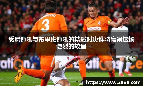 悉尼狮吼与布里班狮吼的精彩对决谁将赢得这场激烈的较量
