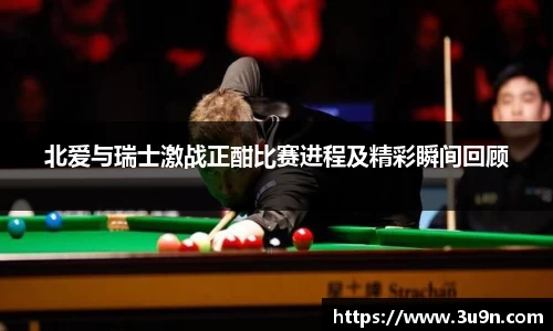 北爱与瑞士激战正酣比赛进程及精彩瞬间回顾