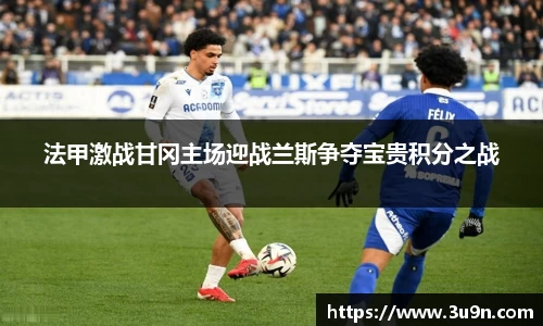 法甲激战甘冈主场迎战兰斯争夺宝贵积分之战
