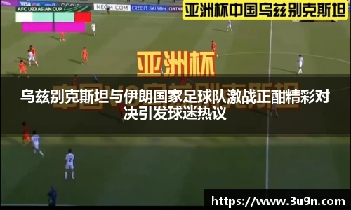 乌兹别克斯坦与伊朗国家足球队激战正酣精彩对决引发球迷热议