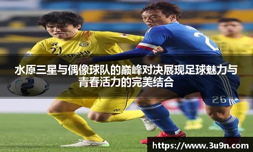 水原三星与偶像球队的巅峰对决展现足球魅力与青春活力的完美结合