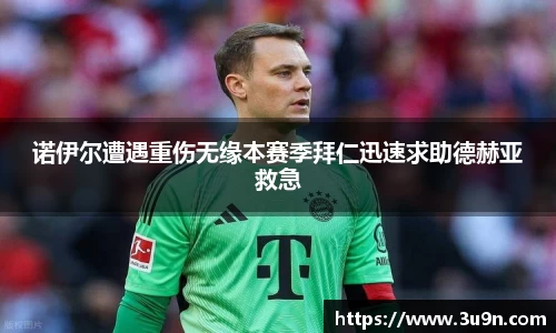 诺伊尔遭遇重伤无缘本赛季拜仁迅速求助德赫亚救急