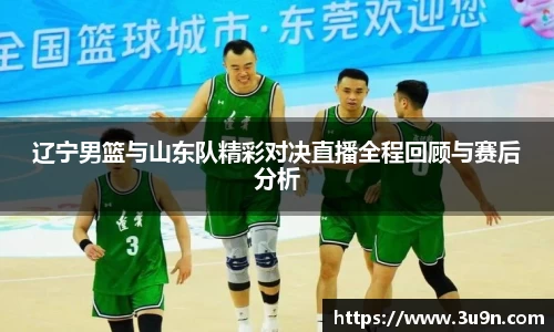 辽宁男篮与山东队精彩对决直播全程回顾与赛后分析