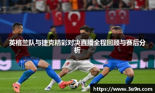 英格兰队与捷克精彩对决直播全程回顾与赛后分析
