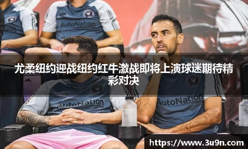 尤柔纽约迎战纽约红牛激战即将上演球迷期待精彩对决