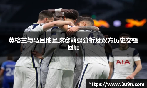英格兰与马耳他足球赛前瞻分析及双方历史交锋回顾